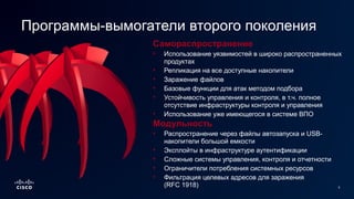 5
Самораспространение
• Использование уязвимостей в широко распространенных
продуктах
• Репликация на все доступные накопители
• Заражение файлов
• Базовые функции для атак методом подбора
• Устойчивость управления и контроля, в т.ч. полное
отсутствие инфраструктуры контроля и управления
• Использование уже имеющегося в системе ВПО
Программы-вымогатели второго поколения
Модульность
• Распространение через файлы автозапуска и USB-
накопители большой емкости
• Эксплойты в инфраструктуре аутентификации
• Сложные системы управления, контроля и отчетности
• Ограничители потребления системных ресурсов
• Фильтрация целевых адресов для заражения
(RFC 1918)
 