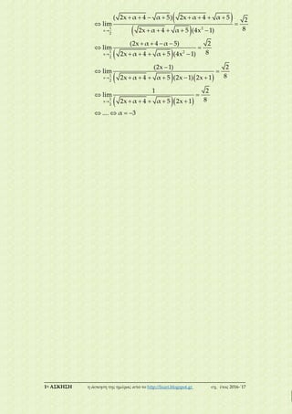 ___________________________________________________________________________
1η ΑΣΚΗΣΗ η άσκηση της ημέρας από το http://lisari.blogspot.gr σχ. έτος 2016-΄17
 
 
 
   
  




       
 
    
   
 
    

 
     
 
    
   
1 2
x
2
1 2
x
2
1
x
2
1
x
2
( 2x α 4 α 5) 2x α 4 α 5 2
lim
82x α 4 α 5 (4x 1)
(2x α 4 α 5) 2
lim
82x α 4 α 5 (4x 1)
(2x 1) 2
lim
82x α 4 α 5 (2x 1) 2x 1
1 2
lim
82x α 4 α 5 2x 1
.... α 3
 