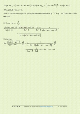 ___________________________________________________________________________
1η ΑΣΚΗΣΗ η άσκηση της ημέρας από το http://lisari.blogspot.gr σχ. έτος 2016-΄17
Tώρα          1
g f
D x 0 : 2x α α 4 0,2 και  
 
      
 
1
f g
x α
D x α 4 : 0 α,α 4
4
΄Όμως     0,2 α,α 4 .
΄Αρα δεν υπάρχει τιμή του α για την οποία οι συναρτήσεις  1 1
g f,f g να έχουν ίδιο πεδίο
ορισμού.
δ) Είναι για  
1
x :
2
  
       
   
       

    
2 2
f(x) 4 α 5 2x α 4 α 5 2x 1 1
xg(x) αx 1 4x 1 4x 1 2x α 4 α 5
1
2x 1 2x α 4 α 5
Επόμενα :
  
  
  
      
       

1 1
x x
2 2
f(x) 4 α 5 2 1 2
lim lim
xg(x) αx 1 8 8(2x 1) 2x α 4 α 5
1 1
α 5 2 α 3
4 α 5 4 2
 