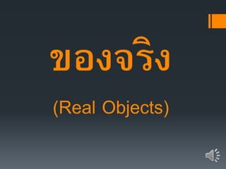 ของจริง
(Real Objects)
 