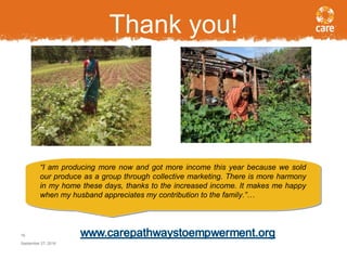 Thank you!
September 27, 2016
16
“I am producing more now and got more income this year because we sold
our produce as a group through collective marketing. There is more harmony
in my home these days, thanks to the increased income. It makes me happy
when my husband appreciates my contribution to the family.”…
“I am producing more now and got more income this year because we sold
our produce as a group through collective marketing. There is more harmony
in my home these days, thanks to the increased income. It makes me happy
when my husband appreciates my contribution to the family.”…
 