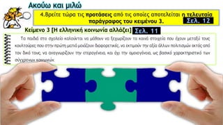 Ακούω και μιλώ
4.Bρείτε τώρα τις προτάσεις από τις οποίες αποτελείται η τελευταία
παράγραφος του κειμένου 3.
Κείμενο 3 [Η ελληνική κοινωνία αλλάζει]
Σελ. 12
Σελ. 11
 