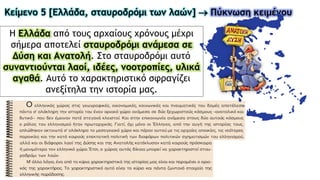 Η Ελλάδα από τους αρχαίους χρόνους μέχρι
σήμερα αποτελεί σταυροδρόμι ανάμεσα σε
Δύση και Ανατολή. Στο σταυροδρόμι αυτό
συναντιούνται λαοί, ιδέες, νοοτροπίες, υλικά
αγαθά. Αυτό το χαρακτηριστικό σφραγίζει
ανεξίτηλα την ιστορία μας.
Κείμενο 5 [Ελλάδα, σταυροδρόμι των λαών]  Πύκνωση κειμένου
 