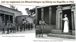 Γκίκας Μπινιάρης (Θεοκλύμενος). Θίασος.
Βασίλης Κανάκης (Τεύκρος), Άννα Συνοδινού (Ελένη).
Από την παράσταση του Εθνικού θεάτρου της Ελένης του Ευριπίδη το 1962
 