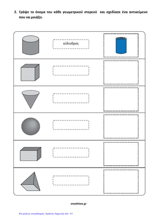 2. Γράψε το όνομα του κάθε γεωμετρικοφ ςτερεοφ και ςχεδίαςε ζνα αντικείμενο
που να μοιάηει
emathima.gr
κύλινδρος
Επιμέλεια επανάληψης: Χρήστος Χαρμπής σελ. 99
 