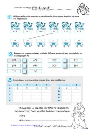Ενότητα 1-6 επανάληψη
Η Άννα έχει 56 καρύδια και θέλει να τα μοιράσει
στις 6 φίλες της. Πόσα καρύδια θα δώσει στην καθεμιά;
Λύση:
Απάντηση:………………………………………………………..
http://users.sch.gr/evniki/ctaksi/index.html
Επιμέλεια επανάληψης: Χρήστος Χαρμπής σελ. 163
 