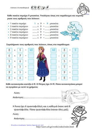 Ενότητα 1-6 επανάληψη β
Λύση:
Απάντηση:………………………………………………………..
Η Άννα έχει 6 τριανταφυλλιές και η καθεμιά έκανε από 8
τριαντάφυλλα. Πόσα τριαντάφυλλα έκαναν όλες μαζί;
Λύση:
Απάντηση:………………………………………………………..
http://users.sch.gr/evniki/ctaksi/index.html
Επιμέλεια επανάληψης: Χρήστος Χαρμπής σελ. 164
 