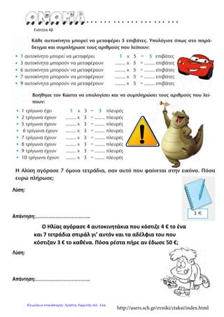 Ενότητα 4β
Λύση:
Απάντηση:………………………………..
Ο Ηλίας αγόρασε 4 αυτοκινητάκια που κόστιζε 4 € το ένα
και 7 τετράδια σπιράλ γι’ αυτόν και τα αδέλφια του που
κόστιζαν 3 € το καθένα. Πόσα ρέστα πήρε αν έδωσε 50 €;
Λύση:
Απάντηση:………………………………..
http://users.sch.gr/evniki/ctaksi/index.html
Επιμέλεια επανάληψης: Χρήστος Χαρμπής σελ. 166
 