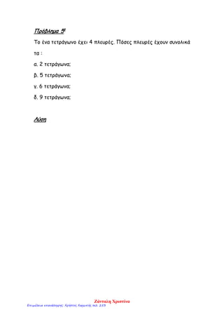 Πρόβλημα 5ο
Το ένα τετράγωνο έχει 4 πλευρές. Πόσες πλευρές έχουν συνολικά
τα :
α. 2 τετράγωνα;
β. 5 τετράγωνα;
γ. 6 τετράγωνα;
δ. 9 τετράγωνα;
Λύση
Ζάνταλη Χριστίνα
Επιμέλεια επανάληψης: Χρήστος Χαρμπής σελ. 253
 