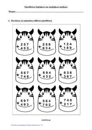 Προςθζςεισ διψήφιων και τριψήφιων αριθμϊν
Όνομα:……………………………………………………………………………………………………………………
1. Nα κάνεισ τισ παρακάτω κάθετεσ προςθζςεισ
emathima.gr
Επιμέλεια επανάληψης: Χρήστος Χαρμπής σελ. 77
 