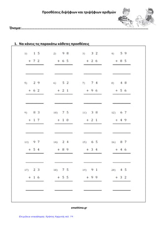 Προςθζςεισ διψήφιων και τριψήφιων αριθμϊν
Όνομα:………………………………………………………………………………………………………………………………
1. Να κάνεισ τισ παρακάτω κάθετεσ προςθζςεισ
emathima.gr
Επιμέλεια επανάληψης: Χρήστος Χαρμπής σελ. 79
 