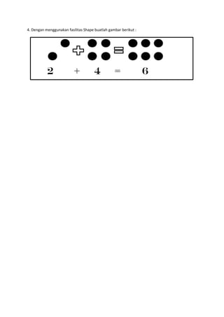 4. Dengan menggunakan fasilitas Shape buatlah gambar berikut :
2 + 4 = 6