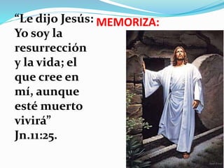 MEMORIZA:“Le dijo Jesús:
Yo soy la
resurrección
y la vida; el
que cree en
mí, aunque
esté muerto
vivirá”
Jn.11:25.
 