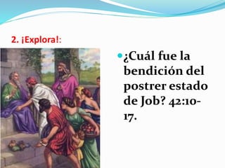 2. ¡Explora!:
¿Cuál fue la
bendición del
postrer estado
de Job? 42:10-
17.
 