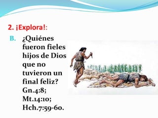 2. ¡Explora!:
B. ¿Quiénes
fueron fieles
hijos de Dios
que no
tuvieron un
final feliz?
Gn.4:8;
Mt.14:10;
Hch.7:59-60.
 