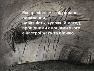 Експресіонізм - від франц. –
вираження,
виразність, художній метод,
провідними емоціями якого
є настрої жаху та відчаю
 
