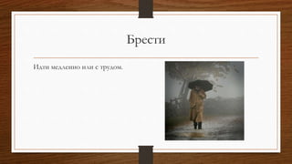 Брести
Идти медленно или с трудом.
 