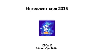Интеллект-стек 2016
ICBDA’16
16 сентября 2016г.
 