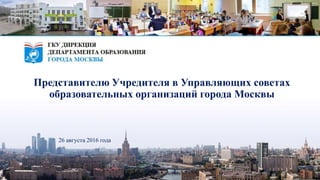 Представителю Учредителя в Управляющих советах
образовательных организаций города Москвы
26 августа 2016 года
 