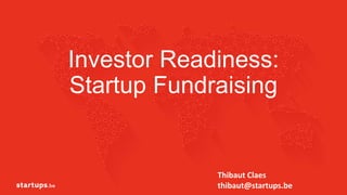 Investor Readiness:
Startup Fundraising
1
Thibaut Claes
thibaut@startups.be
 