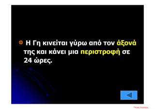 Η Γη κινείται γύρω από τον άξονά
της και κάνει μια περιστροφή σε
24 ώρες.
Πέτρος ΣαμούχοςΕπιμέλεια επανάληψης: Χρήστος Χαρμπής σελ. 9
 