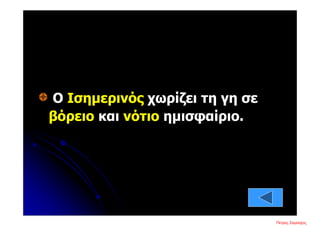 Ο Ισημερινός χωρίζει τη γη σε
βόρειο και νότιο ημισφαίριο.
Πέτρος ΣαμούχοςΕπιμέλεια επανάληψης: Χρήστος Χαρμπής σελ. 11
 