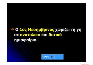Ο 1ος Μεσημβρινός χωρίζει τη γη
σε ανατολικό και δυτικό
ημισφαίριο.
ΤΕΛΟΣ
Πέτρος ΣαμούχοςΕπιμέλεια επανάληψης: Χρήστος Χαρμπής σελ. 12
 