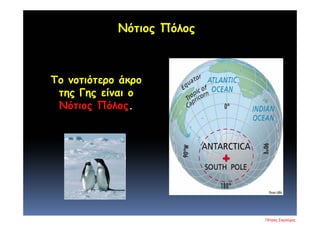 Το νοτιότερο άκρο
της Γης είναι ο
Νότιος Πόλος.
Νότιος Πόλος
Πέτρος Σαμούχος
Επιμέλεια επανάληψης: Χρήστος Χαρμπής σελ. 15
 