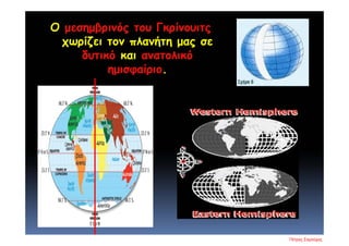 Ο μεσημβρινός του Γκρίνουιτς
χωρίζει τον πλανήτη μας σε
δυτικό και ανατολικό
ημισφαίριο.
Πέτρος Σαμούχος
Επιμέλεια επανάληψης: Χρήστος Χαρμπής σελ. 17
 