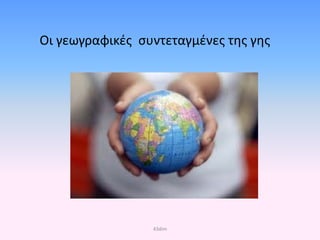 Οι γεωγραφικές συντεταγμένες της γης
43dim
Επιμέλεια επανάληψης: Χρήστος Χαρμπής σελ. 31
 