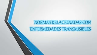 NORMAS RELACIONADAS CON
ENFERMEDADES TRANSMISIBLES
 
