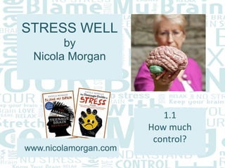 STRESS WELL
by
Nicola Morgan
www.nicolamorgan.com
1.1
How much
control?
 