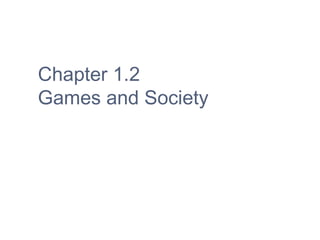 Chapter 1.2
Games and Society
 