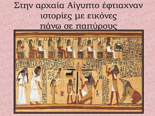Στην αρχαία Αίγυπτο έφτιαχναν
ιστορίες με εικόνες
πάνω σε παπύρους
 