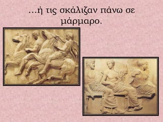 …ή τις σκάλιζαν πάνω σε
μάρμαρο.
 