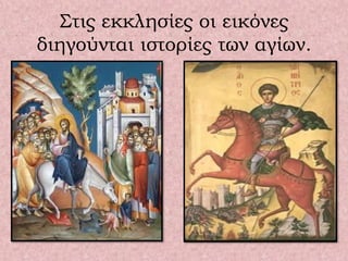 Στις εκκλησίες οι εικόνες
διηγούνται ιστορίες των αγίων.
 