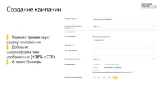 Создание кампании
▌ Укажите трекинговую
ссылку приложения
▌ Добавьте
широкоформатное
изображение (+30% к CTR)
▌ А также баннеры
 