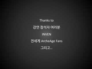 Thanks to
강연 참석자 여러분
INVEN
전세계 ArcheAge Fans
그리고…
 