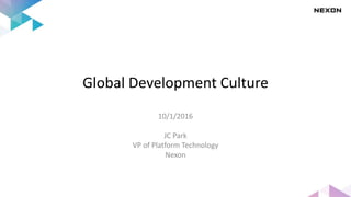 Global Development Culture
10/1/2016
JC Park
VP of Platform Technology
Nexon
 