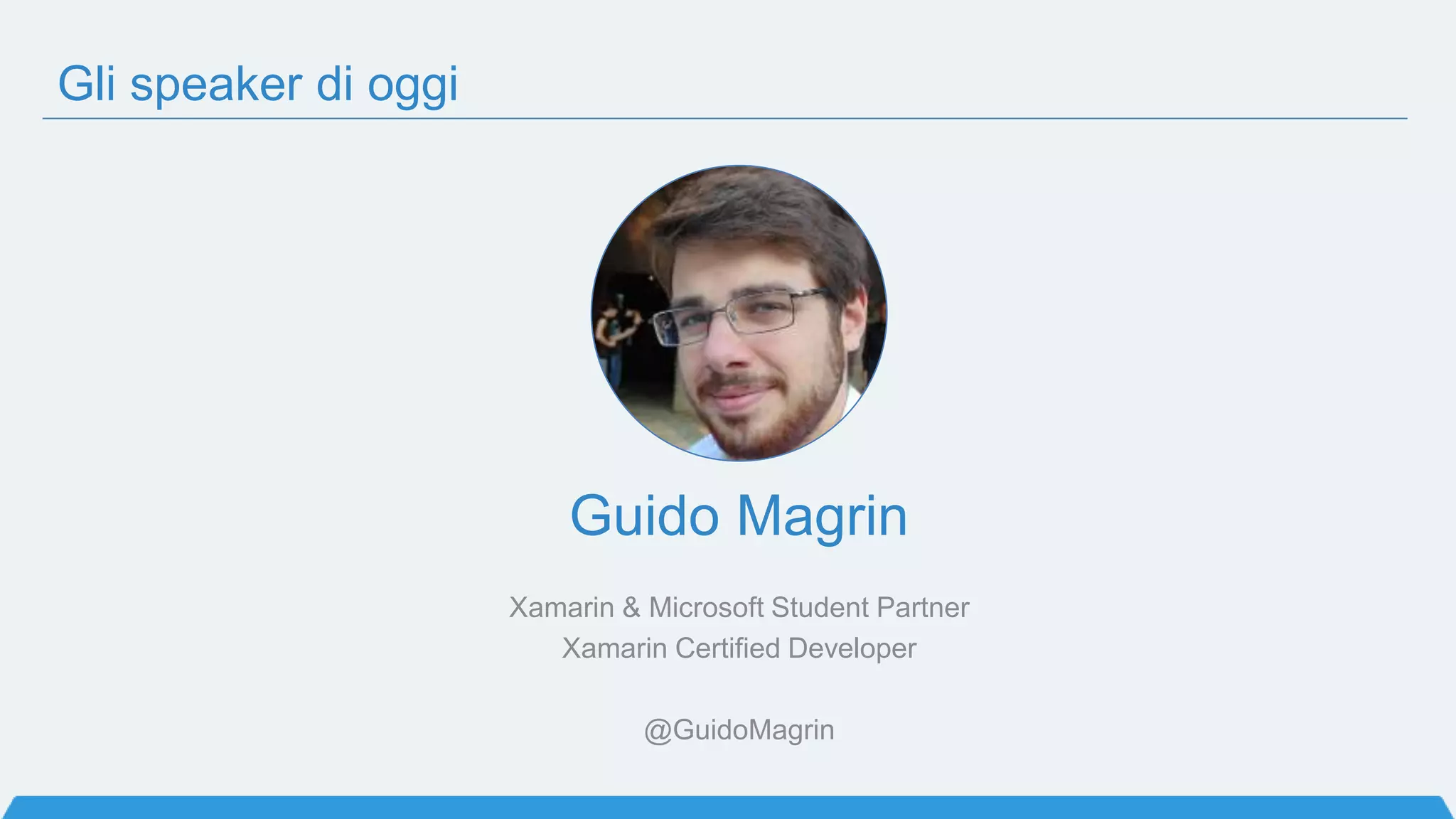 Gli speaker di oggi
Guido Magrin
Xamarin & Microsoft Student Partner
Xamarin Certified Developer
@GuidoMagrin
 