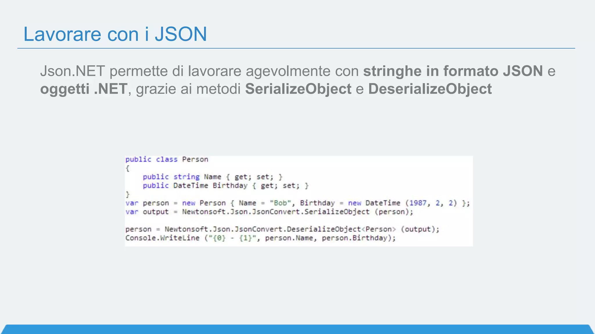 Json.NET permette di lavorare agevolmente con stringhe in formato JSON e
oggetti .NET, grazie ai metodi SerializeObject e DeserializeObject
Lavorare con i JSON
 