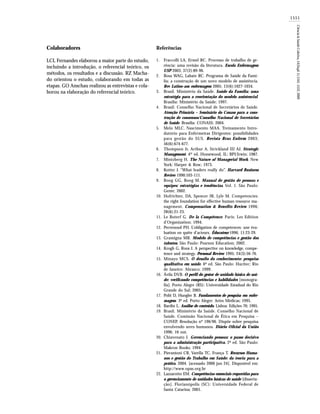 1551
Ciência&SaúdeColetiva,14(Supl.1):1541-1552,2009
Referências
Fraccolli LA, Ermel RC. Processo de trabalho de ge-
rência: uma revisão da literatura. Escola Enfermagem
USP 2003; 37(2):89-96.
Rosa WAG, Labate RC. Programa de Saúde da Famí-
lia: a construção de um novo modelo de assistência.
Rev Latino-am enfermagem 2005; 13(6):1027-1034.
Brasil. Ministério da Saúde. Saúde da Família: uma
estratégia para a reorientação do modelo assistencial.
Brasília: Ministério da Saúde; 1997.
Brasil. Conselho Nacional de Secretários de Saúde.
Atenção Primária – Seminário do Conass para a cons-
trução de consensos/Conselho Nacional de Secretários
de Saúde. Brasília: CONASS; 2004.
Melo MLC, Nascimento MAA. Treinamento Intro-
dutório para Enfermeiras Dirigentes: possibilidades
para gestão do SUS. Revista Bras Enferm 2003;
56(6):674-677.
Thompson Jr, Arthur A, Strickland III AJ. Strategic
Management. 4th
ed. Homewood, IL: BPI/Irwin; 1987.
Mintzberg H. The Nature of Managerial Work. New
York: Harper & Row; 1973.
Kotter J. “What leaders really do”. Harvard Business
Review 1990:103-111.
Boog GG, Boog M. Manual de gestão de pessoas e
equipes: estratégias e tendências. Vol. 1. São Paulo:
Gente; 2002.
Hofrichter, DA, Spencer JR, Lyle M. Competencies:
the right foundation for effective human resource ma-
nagement. Compensation & Benefits Review 1996;
28(6):21-23.
Le Boterf G. De la Compétence. Paris: Les Edition
d’Organization; 1994.
Perrenoud PH. L’obligation de competences: une éva-
luation en quête d’acteurs. Éducateur 1996; 11:23-29.
Gramigna MR. Modelo de competências e gestão dos
talentos. São Paulo: Pearson Education; 2002.
Krogh G, Roos J. A perspective on knowledge, compe-
tence and strategy. Personal Review 1995; 24(3):56-76.
Minayo MCS. O desafio do conhecimento: pesquisa
qualitativa em saúde. 6ª ed. São Paulo: Hucitec; Rio
de Janeiro: Abrasco; 1999.
Ávila DVB. O perfil do gestor de unidade básica de saú-
de: verificando competências e habilidades [monogra-
fia]. Porto Alegre (RS): Universidade Estadual do Rio
Grande do Sul; 2005.
Polit D, Hungler B. Fundamentos de pesquisa em enfer-
magem. 3ª ed. Porto Alegre: Artes Médicas; 1995.
Bardin L. Análise de conteúdo. Lisboa: Edições 70; 1995.
Brasil. Ministério da Saúde. Conselho Nacional de
Saúde. Comissão Nacional de Ética em Pesquisa –
CONEP. Resolução nº 196/96. Dispõe sobre pesquisa
envolvendo seres humanos. Diário Oficial da União
1996; 16 out.
Chiavenato I. Gerenciando pessoas: o passo decisivo
para a administração participativa. 2ª ed. São Paulo:
Makron Books; 1994
Pierantoni CR, Varella TC, França T. Recursos Huma-
nos e gestão do Trabalho em Saúde: da teoria para a
prática. 2004. [acessado 2006 jun 24]. Disponível em:
http://www.opas.org.br
Lazzarotto EM. Competências essenciais requeridas para
o gerenciamento de unidades básicas de saúde [disserta-
ção]. Florianópolis (SC): Universidade Federal de
Santa Catarina; 2001.
1.
2.
3.
4.
5.
6.
7.
8.
9.
10.
11.
12.
13.
14.
15.
16.
17.
18.
19.
20.
21.
22.
Colaboradores
LCL Fernandes elaborou a maior parte do estudo,
incluindo a introdução, o referencial teórico, os
métodos, os resultados e a discussão. RZ Macha-
do orientou o estudo, colaborando em todas as
etapas. GO Anschau realizou as entrevistas e cola-
borou na elaboração do referencial teórico.
 