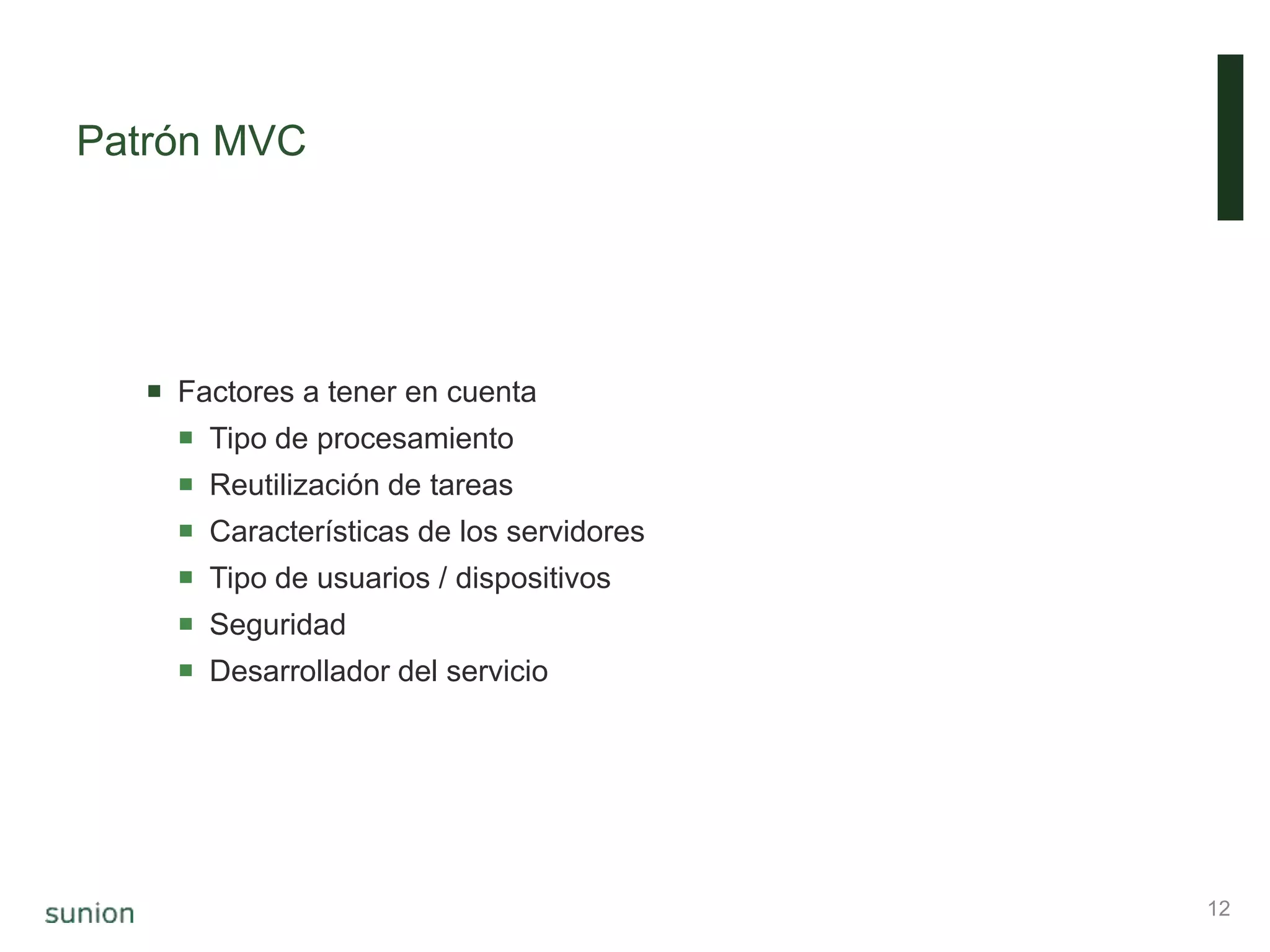Patrón MVC
 Factores a tener en cuenta
 Tipo de procesamiento
 Reutilización de tareas
 Características de los servidores
 Tipo de usuarios / dispositivos
 Seguridad
 Desarrollador del servicio
12
 