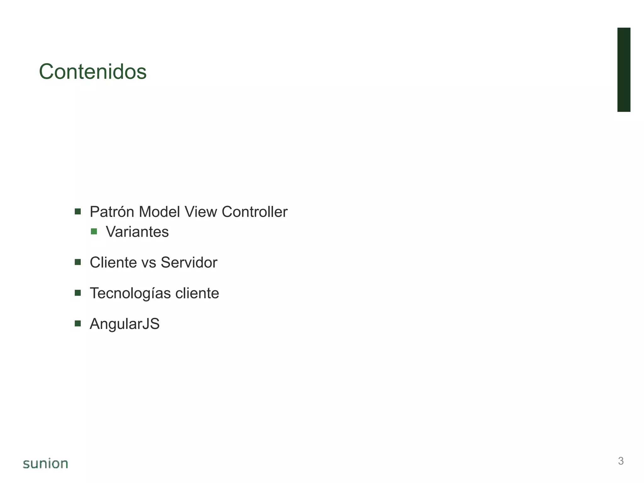 Contenidos
 Patrón Model View Controller
 Variantes
 Cliente vs Servidor
 Tecnologías cliente
 AngularJS
3
 