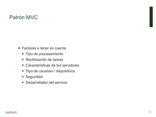 Patrón MVC
 Factores a tener en cuenta
 Tipo de procesamiento
 Reutilización de tareas
 Características de los servidores
 Tipo de usuarios / dispositivos
 Seguridad
 Desarrollador del servicio
12
 