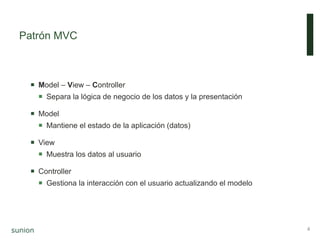 Patrón MVC
4
 Model – View – Controller
 Separa la lógica de negocio de los datos y la presentación
 Model
 Mantiene el estado de la aplicación (datos)
 View
 Muestra los datos al usuario
 Controller
 Gestiona la interacción con el usuario actualizando el modelo
 