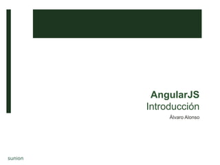 AngularJS
Introducción
Álvaro Alonso
 