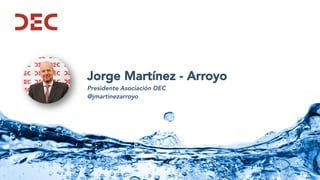 Jorge Martínez - Arroyo
Presidente Asociación DEC
@jmartinezarroyo
 