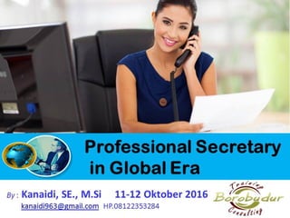 Professional
Secretary in Global Era
By : Kanaidi, SE., M.Si 11-12 Oktober 2016
kanaidi963@gmail.com HP.08122353284
 