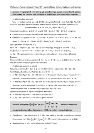 Μαθηματικά Προσανατολισμού Γ΄ τάξης ΓΕΛ • Δημ. Σπαθάρας - Σχολικός Σύμβουλος Μαθηματικών
28
Δίνεται η συνάρτηση f : Δ  , όπου Δ  είναι διάστημα όχι κατ’ ανάγκη κλειστό, η οποία
είναι συνεχής και 1-1 στο Δ. Πως μπορούμε να αποδείξουμε ότι η f είναι γνήσια μονότονη;
Α΄ τρόπος (ευθεία απόδειξη)
Έστω δύο αριθμοί α,β Δ με α β . Επειδή η συνάρτηση f είναι 1-1 είναι f(α) f(β) . Ας υποθέ-
σουμε ότι, f(α) f(β) . Θα αποδείξουμε ότι, η f είναι γνησίως αύξουσα, δηλαδή θα αποδείξουμε ότι:
για οποιαδήποτε 1 2x ,x Δ με 1 2x x ισχύει: 1 2f(x ) f(x )
Θεωρούμε τη συνάρτηση g:[0,1] με    1 2g(t) f (1 t)α tx f (1 t)β tx      και έχουμε:
 η g είναι συνεχής στο [0,1] ως σύνθεση και διαφορά συνεχών συναρτήσεων
 για κάθε t [0,1] ισχύει: 1 2(1 t)α tx (1 t)β tx     διότι t 0 , 1 t 0  , α β , 1 2x x και επο-
μένως:    
1 1
1 2 1 2(1 t)α tx (1 t)β tx f (1 t)α tx f (1 t)β tx g(t) 0

            
Άρα η g διατηρεί πρόσημο στο [0,1].
Όμως για t 0 έχουμε: g(0) f(α) f(β) 0   αφού f(α) f(β) , άρα g(t) 0 για κάθε t [0,1] .
Σύμφωνα με το παραπάνω για t 1 ισχύει: 1 2 1 2g(1) 0 f(x ) f(x ) 0 f(x ) f(x )     
Αν f(α) f(β) , ομοίως μπορούμε να αποδείξουμε ότι η συνάρτηση f είναι γνησίως φθίνουσα.
Σημείωση
Εύκολα αποδεικνύεται ότι, οι αριθμοί 1(1 t)α tx  και 2(1 t)β tx  με t [0,1] ανήκουν στο διά-
στημα Δ οπότε η συνάρτηση g είναι καλά ορισμένη.
Β΄ τρόπος (με απαγωγή σε άτοπο)
Έστω οποιαδήποτε α,β,γ Δ με α β γ  . Επειδή η f είναι 1-1 ισχύει: f(α) f(β) f(γ) f(α)   .
Το πλήθος των διατάξεων των f(α), f(β), f(γ) είναι: 3 2 1 6   .
 Αν f(β) f(α) f(γ)  ή f(γ) f(α) f(β)  τότε από το θεώρημα ενδιάμεσων τιμών υπάρχει ένα του-
λάχιστον 0x (β,γ) τέτοιο ώστε
1 1
0 0f(x ) f(α) x α

   που είναι άτοπο διότι 0α β x γ   .
 Αν f(α) f(γ) f(β)  ή f(β) f(γ) f(α)  τότε από το θεώρημα ενδιάμεσων τιμών υπάρχει ένα του-
λάχιστον 0x (α,β) τέτοιο ώστε
1 1
0 0f(x ) f(γ) x γ

   που είναι άτοπο διότι 0α x β γ   .
Τελικά απομένουν μόνο οι διατάξεις: f(α) f(β) f(γ)  ή f(γ) f(β) f(α) 
Προφανώς δεν μπορεί να ισχύουν ταυτόχρονα. Επομένως:
 Αν f(α) f(β) f(γ)  τότε η f είναι γνησίως αύξουσα στο Δ.
 Αν f(γ) f(β) f(α)  τότε η f είναι γνησίως φθίνουσα στο Δ.
Δίνεται η συνάρτηση  f : 0,1  με
1
xημ , αν 0 x 1
f(x) x
0, αν x 0

 
 
 
. Μπορούμε να βρούμε
επακριβώς όλα τα υποδιαστήματα του  Δ 0,1 στα οποία η f διατηρεί πρόσημο;
 Η συνάρτηση f είναι συνεχής στο (0,1] διότι είναι γινόμενο συνεχών συναρτήσεων. Επιπλέον
είναι συνεχής στο 0 διότι:
x 0 x 0
1
limf(x) limxημ 0 f(0)
x 
   , οπότε η f είναι συνεχής στο Δ [0,1]
 Προσδιορίζουμε τις ρίζες της f στο διάστημα Δ [0,1] . Έχουμε:
 